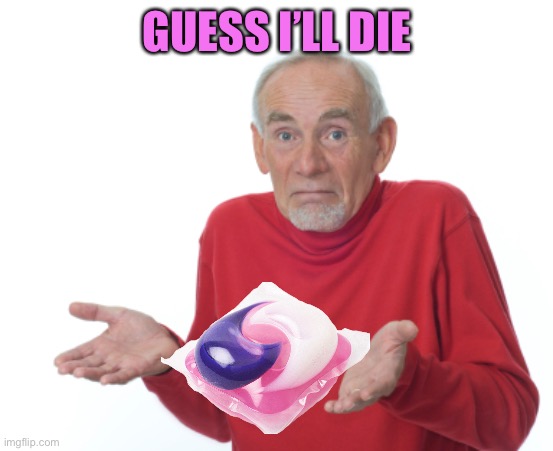 Guess I'll die  | GUESS I’LL DIE | image tagged in guess i'll die | made w/ Imgflip meme maker
