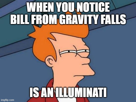 Futurama Fry Meme | WHEN YOU NOTICE BILL FROM GRAVITY FALLS; IS AN ILLUMINATI | image tagged in memes,futurama fry | made w/ Imgflip meme maker
