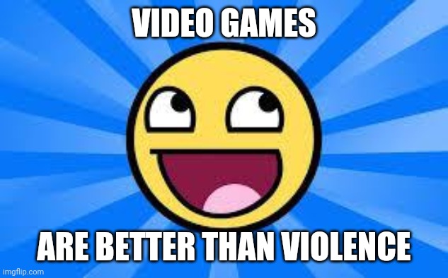 FTW | VIDEO GAMES ARE BETTER THAN VIOLENCE | image tagged in ftw | made w/ Imgflip meme maker