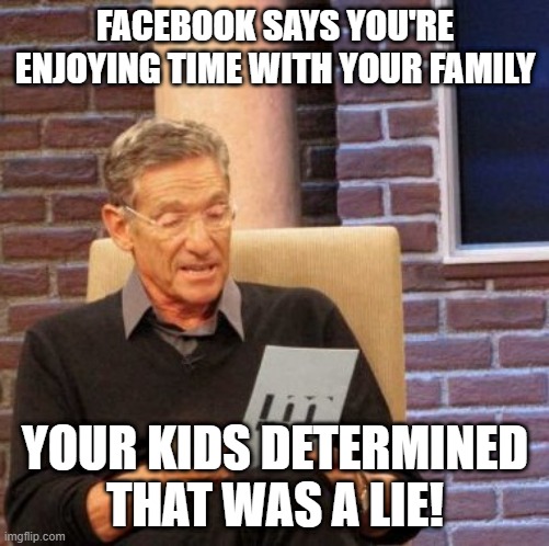 Maury Lie Detector Meme | FACEBOOK SAYS YOU'RE ENJOYING TIME WITH YOUR FAMILY; YOUR KIDS DETERMINED THAT WAS A LIE! | image tagged in memes,maury lie detector | made w/ Imgflip meme maker