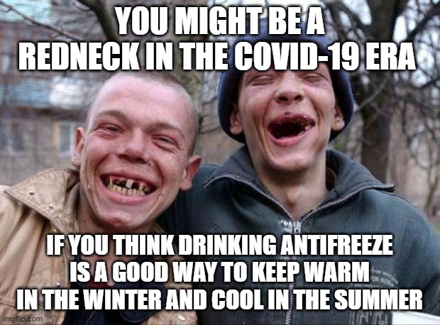 YOU MIGHT BE A REDNECK | YOU MIGHT BE A REDNECK IN THE COVID-19 ERA; IF YOU THINK DRINKING ANTIFREEZE IS A GOOD WAY TO KEEP WARM IN THE WINTER AND COOL IN THE SUMMER | image tagged in no teeth,covid-19,bad advice,don't do this at home | made w/ Imgflip meme maker