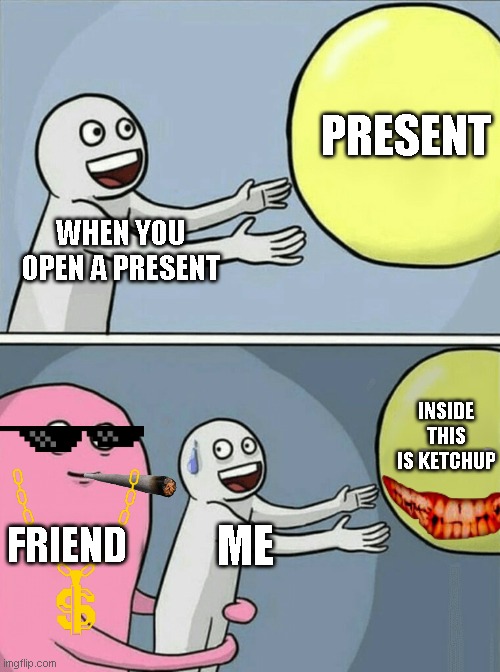 Running Away Balloon | PRESENT; WHEN YOU OPEN A PRESENT; INSIDE THIS IS KETCHUP; FRIEND; ME | image tagged in memes,running away balloon | made w/ Imgflip meme maker