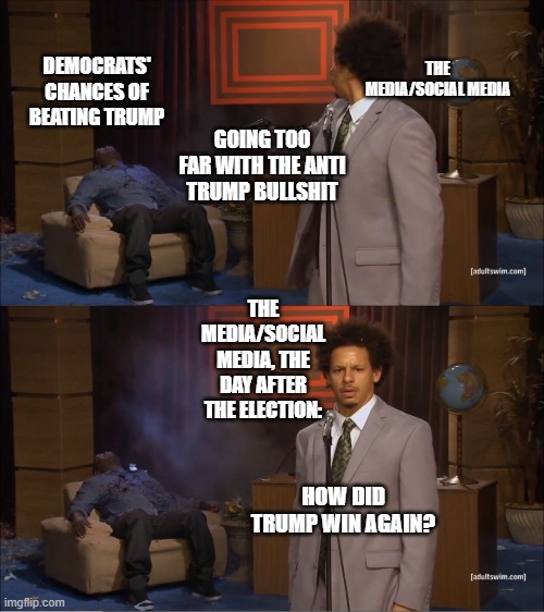 How Did Trump Win Again? | THE MEDIA/SOCIAL MEDIA; DEMOCRATS' CHANCES OF BEATING TRUMP; GOING TOO FAR WITH THE ANTI TRUMP BULLSHIT; THE MEDIA/SOCIAL MEDIA, THE DAY AFTER THE ELECTION:; HOW DID TRUMP WIN AGAIN? | image tagged in guy shot guy | made w/ Imgflip meme maker