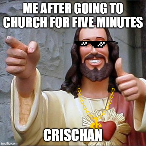 Buddy Christ | ME AFTER GOING TO CHURCH FOR FIVE MINUTES; CRISCHAN | image tagged in memes,buddy christ | made w/ Imgflip meme maker