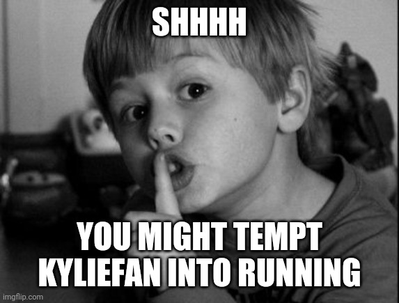 Shhhh | SHHHH YOU MIGHT TEMPT KYLIEFAN INTO RUNNING | image tagged in shhhh | made w/ Imgflip meme maker