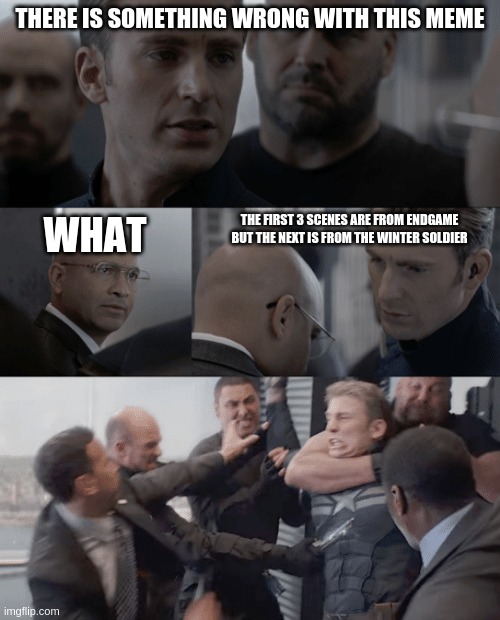 Captain america elevator | THERE IS SOMETHING WRONG WITH THIS MEME; THE FIRST 3 SCENES ARE FROM ENDGAME BUT THE NEXT IS FROM THE WINTER SOLDIER; WHAT | image tagged in captain america elevator | made w/ Imgflip meme maker
