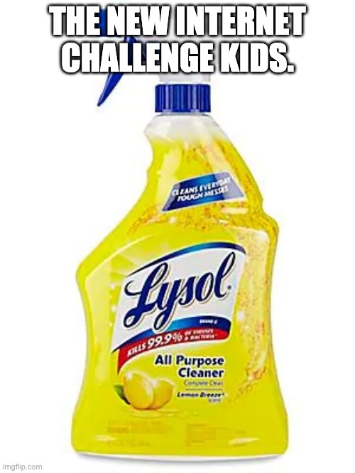 Internet challenge | THE NEW INTERNET CHALLENGE KIDS. | image tagged in coronavirus,lysol,internet challenge,donald trump | made w/ Imgflip meme maker