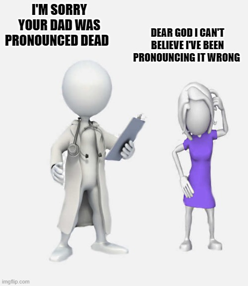 doctor with bad news | DEAR GOD I CAN'T BELIEVE I'VE BEEN PRONOUNCING IT WRONG; I'M SORRY YOUR DAD WAS PRONOUNCED DEAD | image tagged in doctor,bad news,blonde,kewlew joke | made w/ Imgflip meme maker