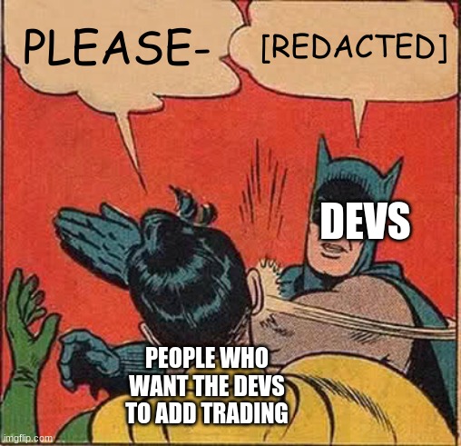Batman Slapping Robin | PLEASE-; [REDACTED]; DEVS; PEOPLE WHO WANT THE DEVS TO ADD TRADING | image tagged in memes,batman slapping robin | made w/ Imgflip meme maker