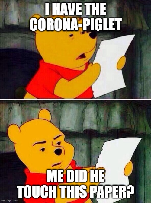 pooh discards piglet | I HAVE THE CORONA-PIGLET; ME DID HE TOUCH THIS PAPER? | image tagged in pooh bear,coronavirus | made w/ Imgflip meme maker