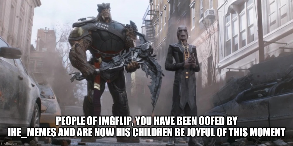 PEOPLE OF IMGFLIP, YOU HAVE BEEN OOFED BY IHE_MEMES AND ARE NOW HIS CHILDREN BE JOYFUL OF THIS MOMENT | made w/ Imgflip meme maker