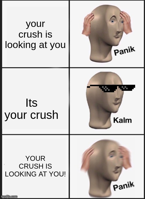 Panik Kalm Panik | your crush is looking at you; Its your crush; YOUR CRUSH IS LOOKING AT YOU! | image tagged in memes,panik kalm panik | made w/ Imgflip meme maker