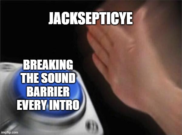 Blank Nut Button | JACKSEPTICYE; BREAKING THE SOUND BARRIER EVERY INTRO | image tagged in memes,blank nut button | made w/ Imgflip meme maker