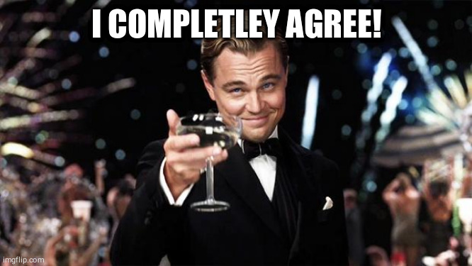 Gatsby toast  | I COMPLETLEY AGREE! | image tagged in gatsby toast | made w/ Imgflip meme maker