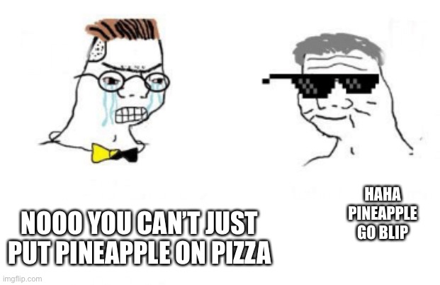 No You Can't Just | HAHA PINEAPPLE GO BLIP; NOOO YOU CAN’T JUST PUT PINEAPPLE ON PIZZA | image tagged in no you can't just | made w/ Imgflip meme maker