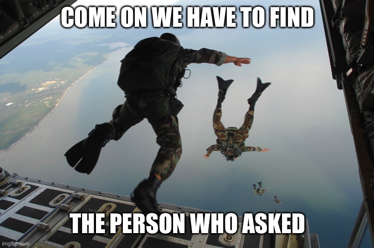 This has to be it | COME ON WE HAVE TO FIND; THE PERSON WHO ASKED | image tagged in memes,funny,funny memes | made w/ Imgflip meme maker