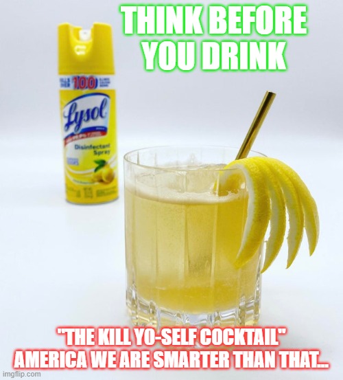 Think Before You Drink | THINK BEFORE YOU DRINK; "THE KILL Y0-SELF COCKTAIL" AMERICA WE ARE SMARTER THAN THAT... | image tagged in lysol drink | made w/ Imgflip meme maker