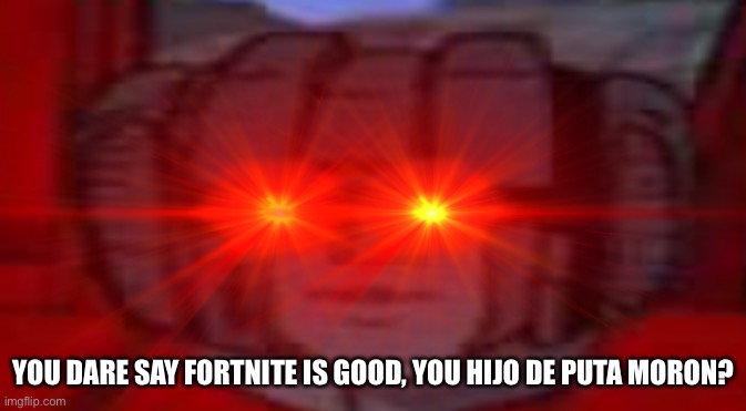 Starscream Does Not Approve | YOU DARE SAY FORTNITE IS GOOD, YOU HIJO DE PUTA MORON? | image tagged in starscream does not approve | made w/ Imgflip meme maker