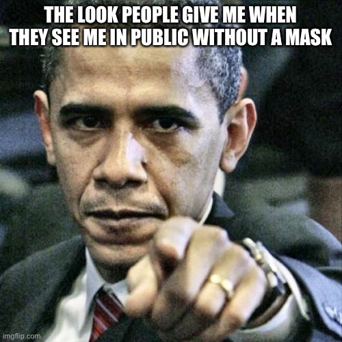 Pissed Off Obama Meme | THE LOOK PEOPLE GIVE ME WHEN THEY SEE ME IN PUBLIC WITHOUT A MASK | image tagged in memes,pissed off obama | made w/ Imgflip meme maker