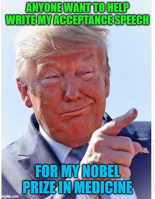 Trump pointing | ANYONE WANT TO HELP WRITE MY ACCEPTANCE SPEECH; FOR MY NOBEL PRIZE IN MEDICINE | image tagged in trump pointing | made w/ Imgflip meme maker