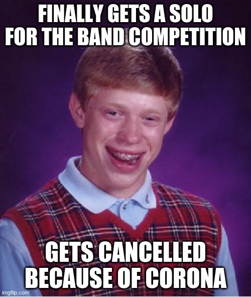 Relatable |  FINALLY GETS A SOLO FOR THE BAND COMPETITION; GETS CANCELLED BECAUSE OF CORONA | image tagged in memes,bad luck brian | made w/ Imgflip meme maker