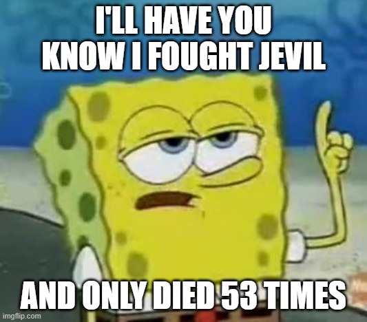 I'll Have You Know Spongebob | I'LL HAVE YOU KNOW I FOUGHT JEVIL; AND ONLY DIED 53 TIMES | image tagged in memes,i'll have you know spongebob | made w/ Imgflip meme maker