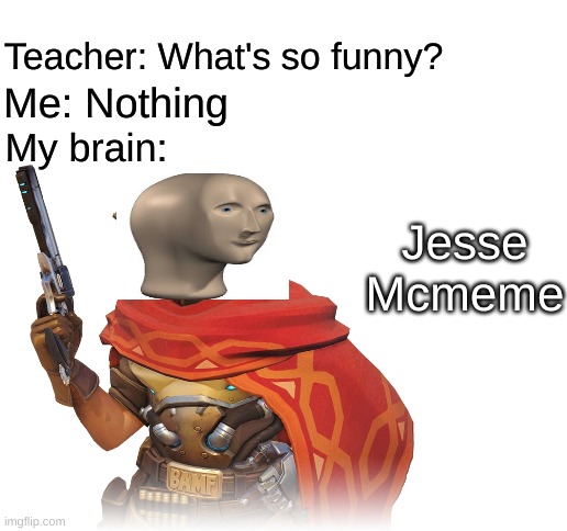 Whats so funny? | Teacher: What's so funny? Me: Nothing; My brain:; Jesse Mcmeme | image tagged in blank white template | made w/ Imgflip meme maker