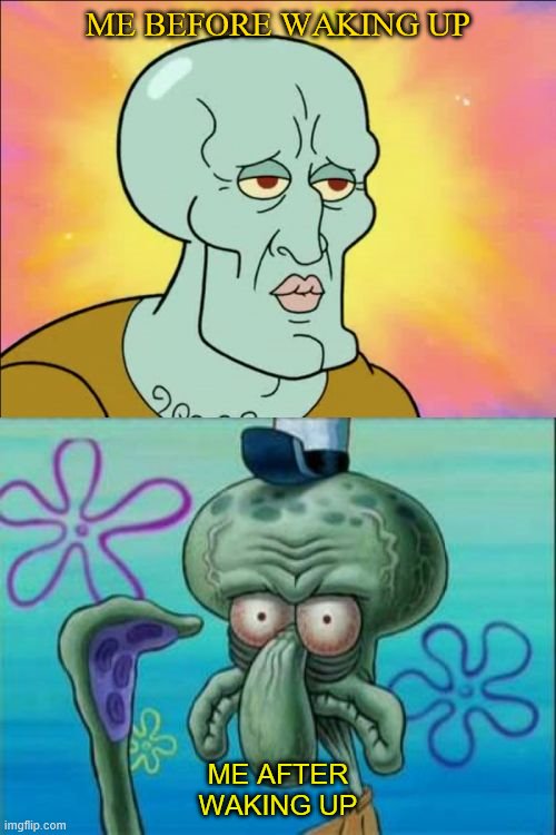 Squid | ME BEFORE WAKING UP; ME AFTER WAKING UP | image tagged in memes,squidward | made w/ Imgflip meme maker