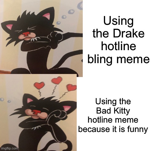 Bad Kitty hotline bling | Using the Drake hotline bling meme; Using the Bad Kitty hotline meme because it is funny | image tagged in cats | made w/ Imgflip meme maker