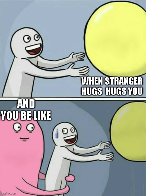 Running Away Balloon Meme | WHEN STRANGER HUGS  HUGS YOU; AND YOU BE LIKE | image tagged in memes,running away balloon | made w/ Imgflip meme maker