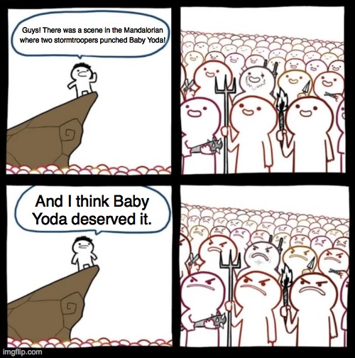 Cliff Announcement | Guys! There was a scene in the Mandalorian where two stormtroopers punched Baby Yoda! And I think Baby Yoda deserved it. | image tagged in cliff announcement,baby yoda,the mandalorian,mandalorian,star wars | made w/ Imgflip meme maker