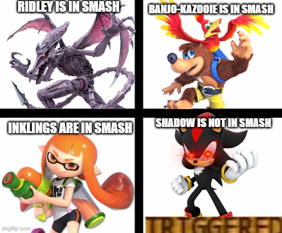 Come on Nintendo.... | RIDLEY IS IN SMASH; BANJO-KAZOOIE IS IN SMASH; INKLINGS ARE IN SMASH; SHADOW IS NOT IN SMASH | image tagged in triggered template,super smash bros,shadow the hedgehog | made w/ Imgflip meme maker