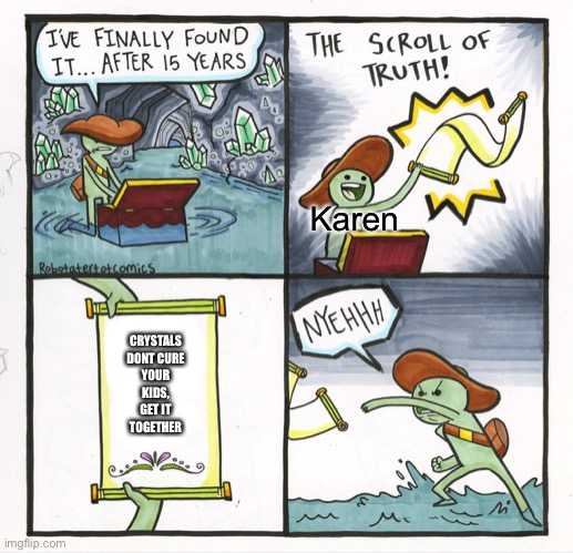 The Scroll Of Truth Meme | Karen; CRYSTALS DONT CURE YOUR KIDS, GET IT TOGETHER | image tagged in memes,the scroll of truth | made w/ Imgflip meme maker