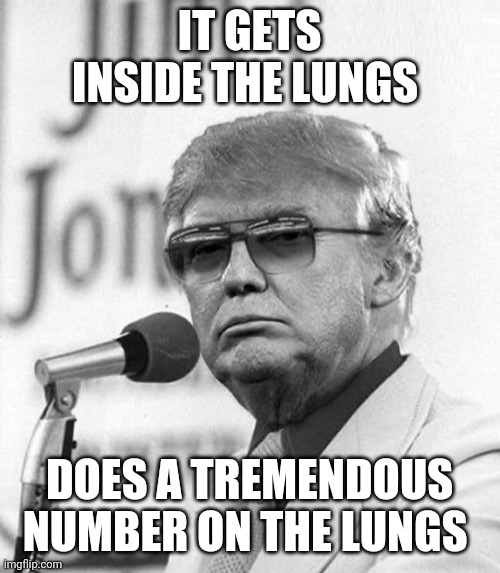 IT GETS INSIDE THE LUNGS; DOES A TREMENDOUS NUMBER ON THE LUNGS | image tagged in donald trump,bleach,corona virus,covid 19,trump | made w/ Imgflip meme maker