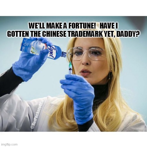Ivanka Making Lysol Injections | WE'LL MAKE A FORTUNE!   HAVE I GOTTEN THE CHINESE TRADEMARK YET, DADDY? | image tagged in ivanka hypodermic lysol,trump | made w/ Imgflip meme maker
