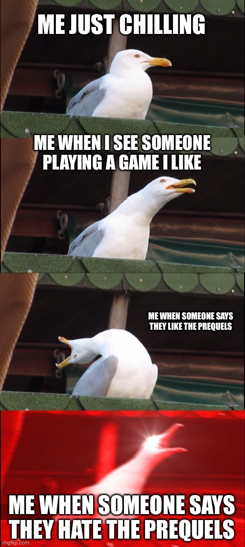 Inhaling Seagull Meme | ME JUST CHILLING; ME WHEN I SEE SOMEONE PLAYING A GAME I LIKE; ME WHEN SOMEONE SAYS THEY LIKE THE PREQUELS; ME WHEN SOMEONE SAYS THEY HATE THE PREQUELS | image tagged in memes,inhaling seagull | made w/ Imgflip meme maker