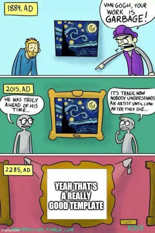 Van Gogh Meme Template | YEAH THAT'S A REALLY GOOD TEMPLATE | image tagged in van gogh meme template | made w/ Imgflip meme maker
