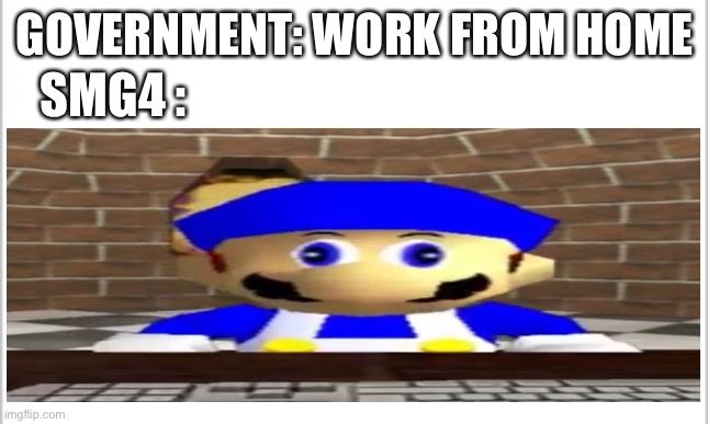 But nothing changed | GOVERNMENT: WORK FROM HOME; SMG4 : | made w/ Imgflip meme maker