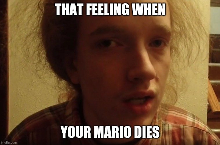 Smartass Dan's Mario Dies | THAT FEELING WHEN; YOUR MARIO DIES | image tagged in smartass,mario,blank,elitist,bad taste | made w/ Imgflip meme maker