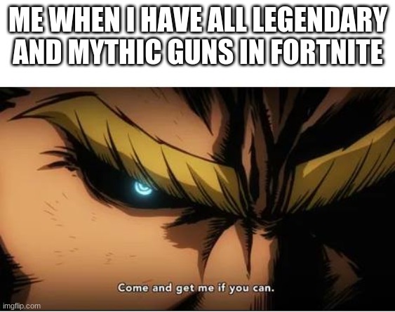 forntiee | ME WHEN I HAVE ALL LEGENDARY AND MYTHIC GUNS IN FORTNITE | image tagged in all might | made w/ Imgflip meme maker
