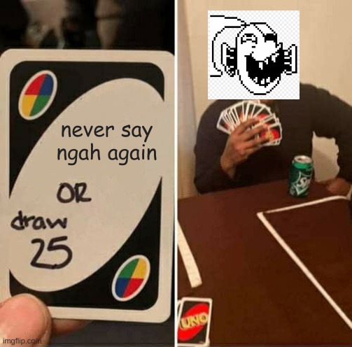 UNO Draw 25 Cards | never say ngah again | image tagged in memes,uno draw 25 cards | made w/ Imgflip meme maker