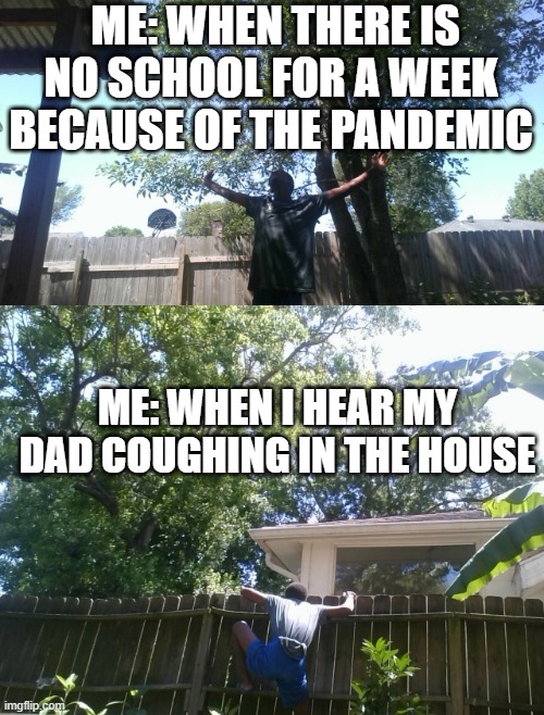 no school | ME: WHEN THERE IS NO SCHOOL FOR A WEEK BECAUSE OF THE PANDEMIC; ME: WHEN I HEAR MY DAD COUGHING IN THE HOUSE | image tagged in coronavirus,memes | made w/ Imgflip meme maker