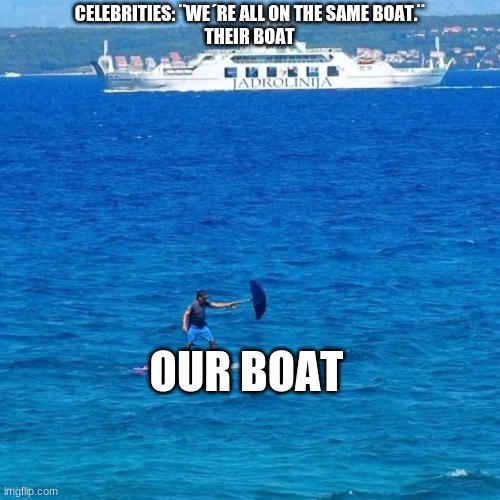 Umbrella Boat | CELEBRITIES: ¨WE´RE ALL ON THE SAME BOAT.¨


THEIR BOAT; OUR BOAT | image tagged in umbrella boat | made w/ Imgflip meme maker