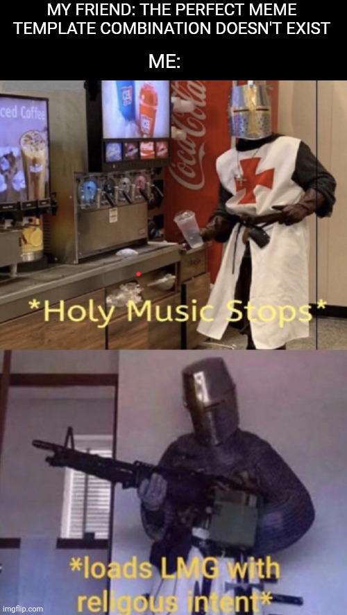 DEUS VULT | MY FRIEND: THE PERFECT MEME TEMPLATE COMBINATION DOESN'T EXIST; ME: | image tagged in holy music stops,loads lmg with religious intent,crusader,combo meme | made w/ Imgflip meme maker