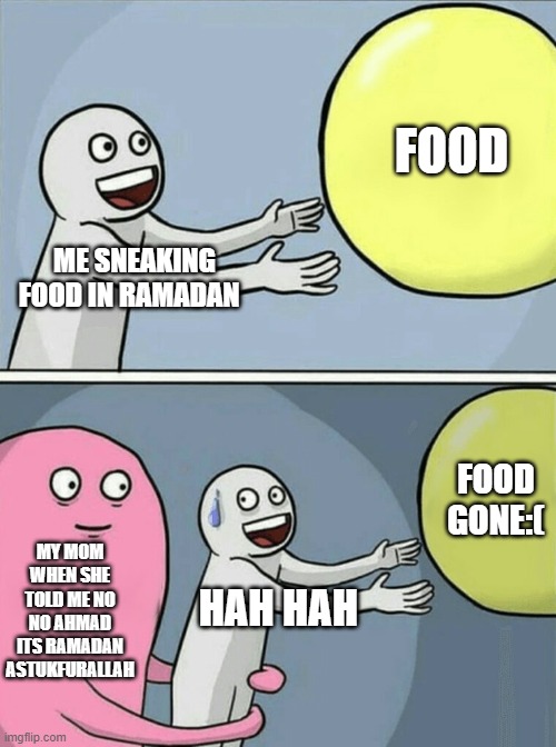 when i get to hungry in Ramadan | FOOD; ME SNEAKING FOOD IN RAMADAN; FOOD GONE:(; MY MOM WHEN SHE TOLD ME NO NO AHMAD ITS RAMADAN ASTUKFURALLAH; HAH HAH | image tagged in memes,running away balloon | made w/ Imgflip meme maker