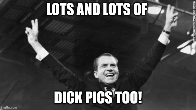 Nixon | LOTS AND LOTS OF DICK PICS TOO! | image tagged in nixon | made w/ Imgflip meme maker