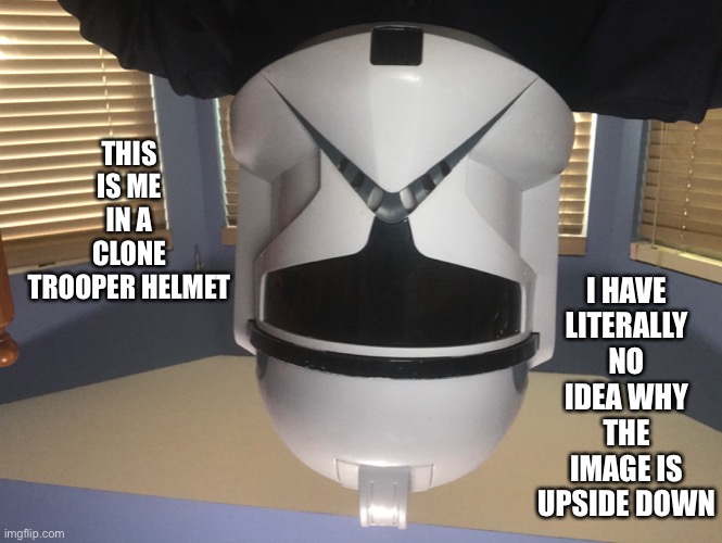 Clone Trooper gang | I HAVE LITERALLY NO IDEA WHY THE IMAGE IS UPSIDE DOWN; THIS IS ME IN A CLONE TROOPER HELMET | image tagged in star wars | made w/ Imgflip meme maker