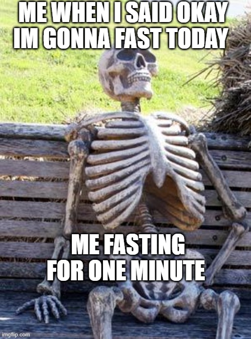 Ramadan things | ME WHEN I SAID OKAY IM GONNA FAST TODAY; ME FASTING FOR ONE MINUTE | image tagged in memes,waiting skeleton | made w/ Imgflip meme maker