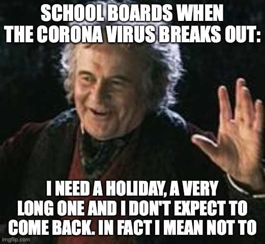 Corona Virus in Middle earth | SCHOOL BOARDS WHEN THE CORONA VIRUS BREAKS OUT:; I NEED A HOLIDAY, A VERY LONG ONE AND I DON'T EXPECT TO COME BACK. IN FACT I MEAN NOT TO | image tagged in lord of the rings | made w/ Imgflip meme maker