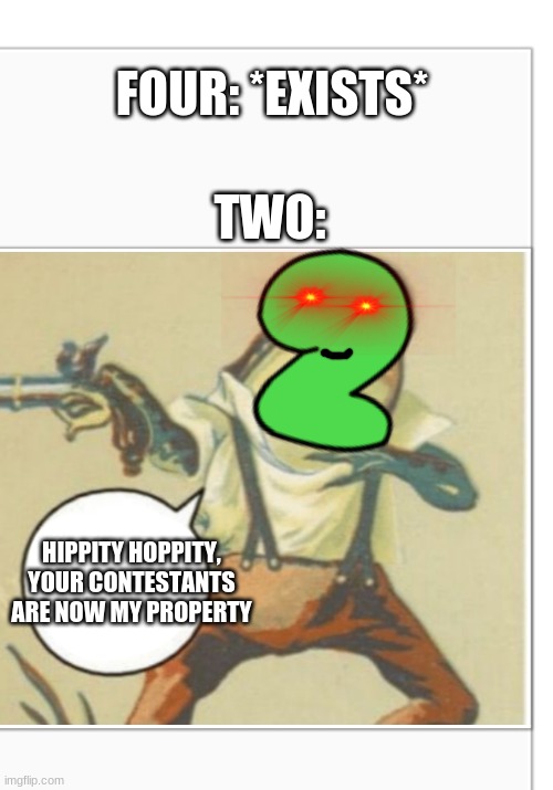 Hippity Hoppity (blank) | FOUR: *EXISTS*; TWO:; HIPPITY HOPPITY, YOUR CONTESTANTS ARE NOW MY PROPERTY | image tagged in hippity hoppity blank,bfb | made w/ Imgflip meme maker